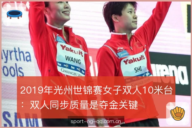 2019年光州世锦赛女子双人10米台：双人同步质量是夺金关键